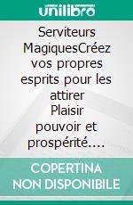 Serviteurs MagiquesCréez vos propres esprits pour les attirer Plaisir pouvoir et prospérité. E-book. Formato EPUB ebook di Françoise Gervais