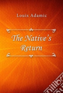 The Native’s Return. E-book. Formato EPUB ebook di Louis Adamic