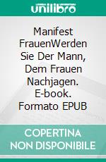 Manifest FrauenWerden Sie Der Mann, Dem Frauen Nachjagen. E-book. Formato EPUB ebook di Martin Strauss