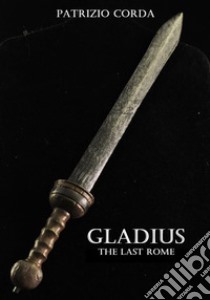 Gladius. The Last Rome. E-book. Formato EPUB ebook di Patrizio Corda