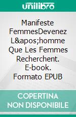 Manifeste FemmesDevenez L&apos;homme Que Les Femmes Recherchent. E-book. Formato EPUB ebook