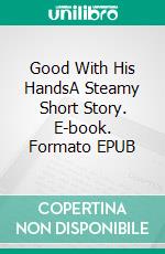 Good With His HandsA Steamy Short Story. E-book. Formato EPUB ebook di Lucy Felthouse