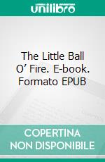 The Little Ball O’ Fire. E-book. Formato EPUB ebook