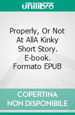 Properly, Or Not At AllA Kinky Short Story. E-book. Formato EPUB ebook di Lucy Felthouse