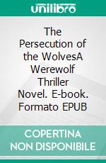 The Persecution of the WolvesA Werewolf Thriller Novel. E-book. Formato EPUB ebook di Lucy Felthouse