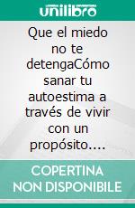 Que el miedo no te detengaCómo sanar tu autoestima a través de vivir con un propósito. E-book. Formato EPUB ebook