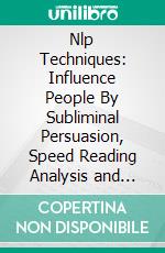 Nlp Techniques: Influence People By Subliminal Persuasion, Speed Reading Analysis and Mind control (Break Bad Habits, Eliminate Anxiety Using Neurolinguistic Programming). E-book. Formato EPUB ebook