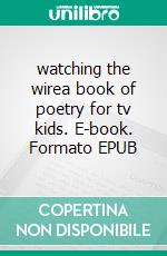 watching the wirea book of poetry for tv kids. E-book. Formato EPUB ebook