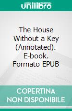 The House Without a Key (Annotated). E-book. Formato EPUB ebook