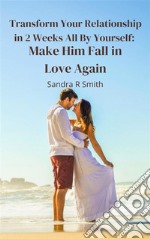 Transform Your Relationship in 2 Weeks All By Yourself: Make Him Fall in Love Again. E-book. Formato EPUB ebook