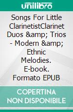 Songs For Little ClarinetistClarinet Duos &amp; Trios - Modern &amp; Ethnic Melodies. E-book. Formato EPUB