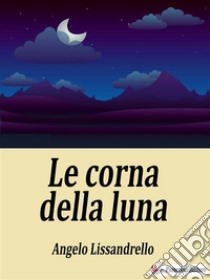 Le corna della lunaRacconto siciliano. E-book. Formato EPUB ebook di Angelo Lissandrello