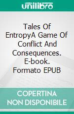 Tales Of EntropyA Game Of Conflict And Consequences. E-book. Formato EPUB ebook