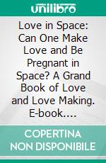 Love in Space: Can One Make Love and Be Pregnant in Space?  A Grand Book of Love and Love Making. E-book. Formato EPUB ebook di Juliana Woodwards