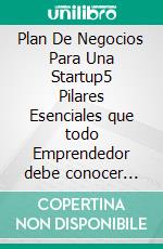 Plan De Negocios Para Una Startup5 Pilares Esenciales que todo Emprendedor debe conocer para conseguir Inversionistas a su Idea. E-book. Formato EPUB ebook