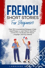 French Short Stories for BeginnersOver 100 Conversational Dialogues &amp; Daily Used Phrases to Learn French. Have Fun &amp; Grow Your Vocabulary with French Language Learning Lessons!. E-book. Formato EPUB ebook