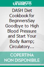 DASH Diet Cookbook for BeginnersSay Goodbye to High Blood Pressure and Start Your Body &amp; Circulatory System Improvement Journey with Tasty and Healthy Low-Sodium Recipes - Faun method. E-book. Formato EPUB ebook