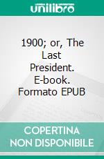 1900; or, The Last President. E-book. Formato EPUB ebook di Ingersoll Lockwood