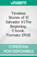 Timeless Stories of El Salvador V1The Beginning. E-book. Formato EPUB