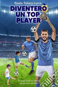 Diventerò un top playerStrategie pratiche mentali per giovani calciatori. E-book. Formato EPUB ebook