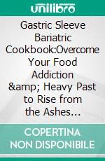 Gastric Sleeve Bariatric Cookbook:Overcome Your Food Addiction &amp; Heavy Past to Rise from the Ashes through a Meal Plan with Tested, Tasty, &amp; Balanced Recipes - Phoenix Bariatric Diet Method. E-book. Formato EPUB ebook