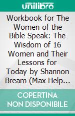 Workbook for The Women of the Bible Speak: The Wisdom of 16 Women and Their Lessons for Today by Shannon Bream (Max Help Workbooks). E-book. Formato EPUB ebook di MaxHelp Workbooks