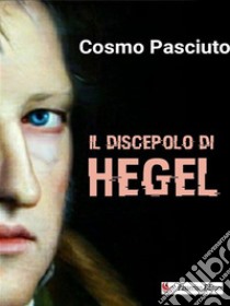 Il discepolo di Hegel. E-book. Formato EPUB ebook di Cosmo Pasciuto