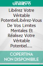 Libérez Votre Véritable PotentielLibérez-Vous De Vos Limites Mentales Et Réalisez Votre Véritable Potentiel. E-book. Formato EPUB