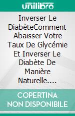 Inverser Le DiabèteComment Abaisser Votre Taux De Glycémie Et Inverser Le Diabète De Manière Naturelle. E-book. Formato EPUB ebook