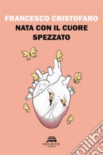 Nata con il cuore spezzato. E-book. Formato EPUB ebook di Francesco Cristofaro