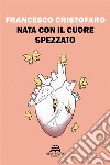 Nata con il cuore spezzato. E-book. Formato EPUB ebook di Francesco Cristofaro