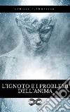L&apos;ignoto e i problemi dell&apos;Anima. E-book. Formato EPUB ebook