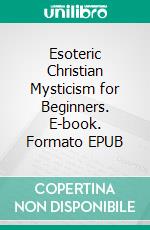 Esoteric Christian Mysticism for Beginners. E-book. Formato EPUB ebook