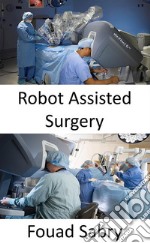 Robot Assisted SurgeryPerforming complex surgeries with more precision, flexibility, and control. E-book. Formato EPUB ebook