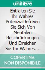 Entfalten Sie Ihr Wahres PotenzialBefreien Sie Sich Von Mentalen Beschränkungen Und Erreichen Sie Ihr Wahres Potenzial. E-book. Formato EPUB