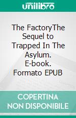 The FactoryThe Sequel to Trapped In The Asylum. E-book. Formato EPUB ebook