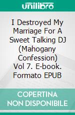 I Destroyed My Marriage For A Sweet Talking DJ (Mahogany Confession) Vol 7. E-book. Formato EPUB ebook