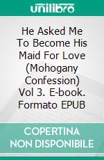 He Asked Me To Become His Maid For Love (Mohogany Confession) Vol 3. E-book. Formato EPUB ebook di Candy Caine