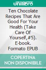 Ten Chocolate Recipes That Are Good For Your Health (Take Care Of Yourself,#5). E-book. Formato EPUB ebook
