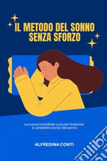 Il Metodo Del Sonno Senza SforzoLa nuova incredibile cura per l'insonnia  e i problemi cronici del sonno. E-book. Formato EPUB ebook di Alfredina Conti