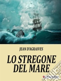 Lo stregone del mare. E-book. Formato EPUB ebook di Jean D’Agraives