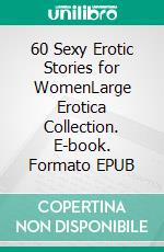 60 Sexy Erotic Stories for WomenLarge Erotica Collection. E-book. Formato EPUB ebook di Millie Harrison