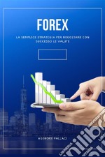 ForexLa Semplice Strategia Per Negoziare Con Successo Le Valute. E-book. Formato EPUB