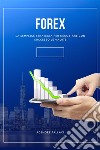 ForexLa Semplice Strategia Per Negoziare Con Successo Le Valute. E-book. Formato EPUB ebook di Agenore Fallaci