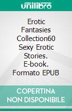 Erotic Fantasies Collection60 Sexy Erotic Stories. E-book. Formato EPUB ebook