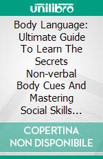 Body Language: Ultimate Guide To Learn The Secrets Non-verbal Body Cues And Mastering Social Skills (Master Speed Reading People Through Body Language Analysis And Psychology Tricks). E-book. Formato EPUB ebook