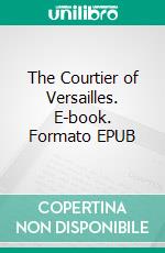 The Courtier of Versailles. E-book. Formato EPUB ebook