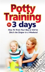 Potty Training In  3 DaysHow To Train Your Boy Or Girl To Ditch The Diapers In A Weekend. E-book. Formato EPUB ebook