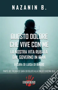 Questo dolore che vive con me.La nostra vita rubata dal governo in Iran. E-book. Formato EPUB ebook