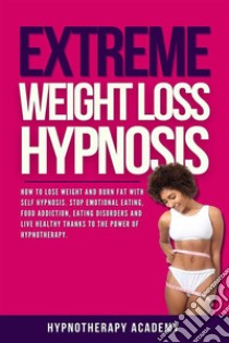 Extreme Weight Loss HypnosisHow to Lose Weight and Burn Fat With Self Hypnosis. Stop Emotional Eating, Food Addiction, Eating Disorders and Live Healthy Thanks to the Power of Hypnotherapy. E-book. Formato EPUB ebook di Hypnotherapy Academy